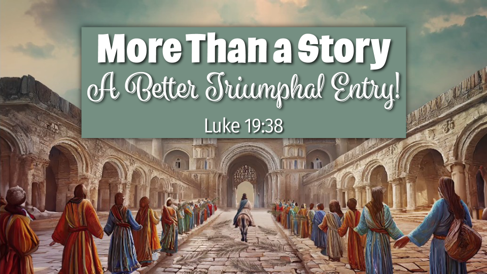 4.13.25-More-than-a-story—A-Better-Triumphal-Entry 4.13.25-More-than-a-story---A-Better-Triumphal-Entry